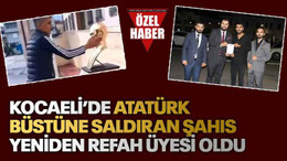 Kocaeli’de Atatürk büstüne saldıran şahıs Yeniden Refah üyesi oldu